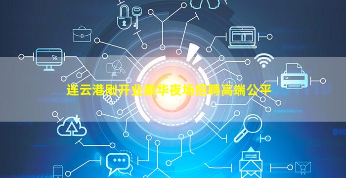连云港刚开业豪华夜场招聘高端公平